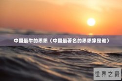 中国最牛的思想（中国最著名的思想家是谁）