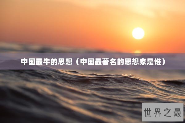中国最牛的思想（中国最著名的思想家是谁）