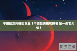 中国最漂亮校园女生（中国最美校花排名 第一美若天仙）