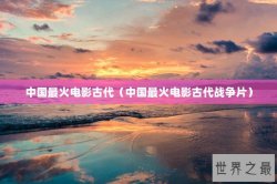 中国最火电影古代（中国最火电影古代战争片）