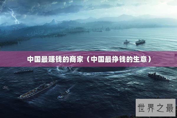 中国最赚钱的商家（中国最挣钱的生意）