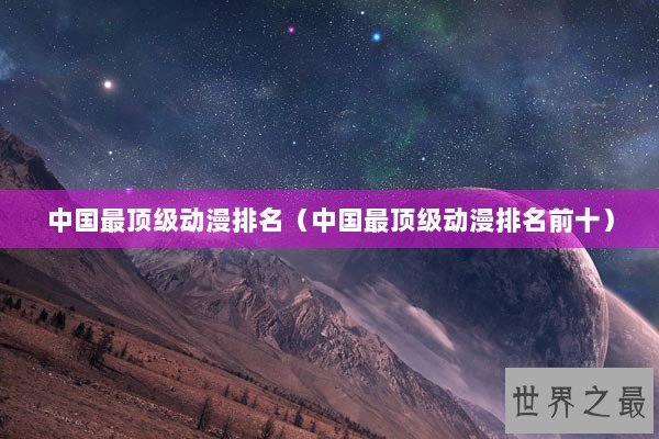中国最顶级动漫排名（中国最顶级动漫排名前十）