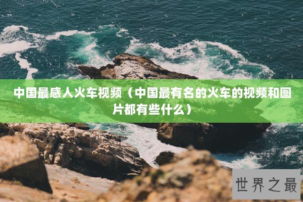 中国最感人火车视频（中国最有名的火车的视频和图片都有些什么）