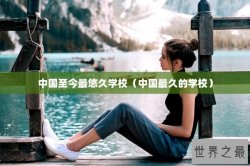 中国至今最悠久学校（中国最久的学校）
