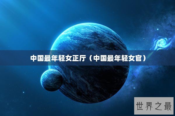 中国最年轻女正厅（中国最年轻女官）