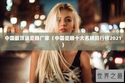 中国最顶级瓷器厂家（中国瓷器十大名牌排行榜2021）