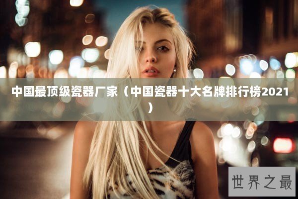 中国最顶级瓷器厂家（中国瓷器十大名牌排行榜2021）