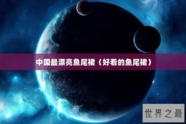 中国最漂亮鱼尾裙（好看的鱼尾裙）