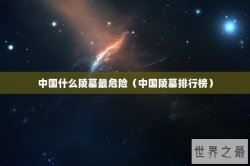 中国什么陵墓最危险（中国陵墓排行榜）