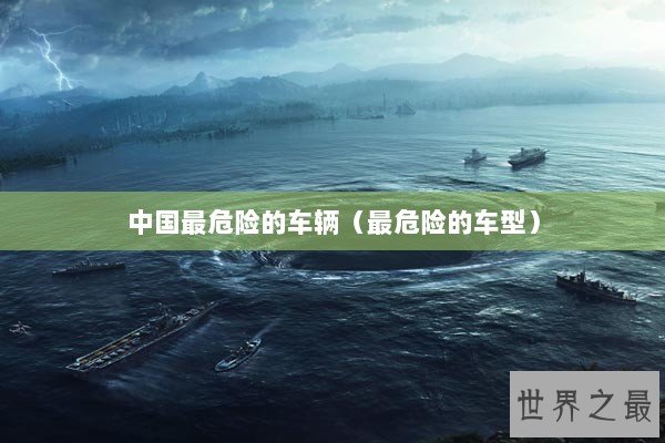 中国最危险的车辆（最危险的车型）