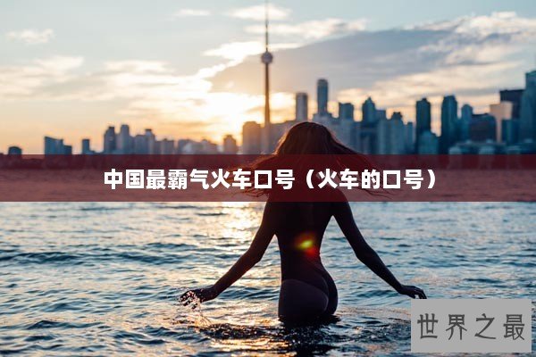 中国最霸气火车口号（火车的口号）