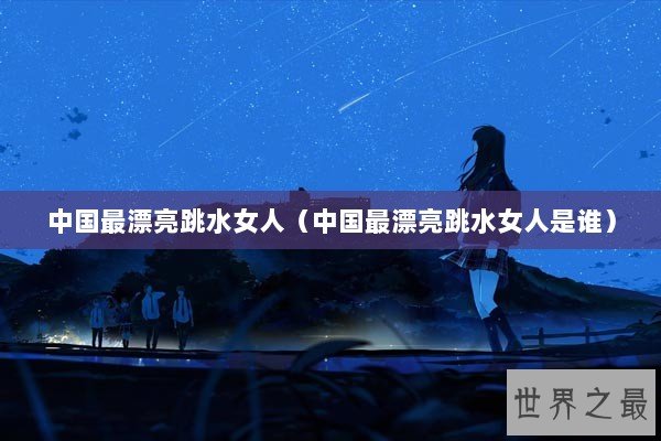 中国最漂亮跳水女人（中国最漂亮跳水女人是谁）