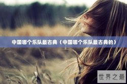中国哪个乐队最古典（中国哪个乐队最古典的）