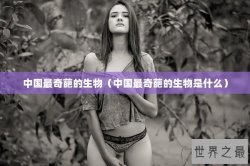 中国最奇葩的生物（中国最奇葩的生物是什么）