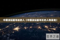 中国泳坛最年长的人（中国泳坛最年长的人物是谁）