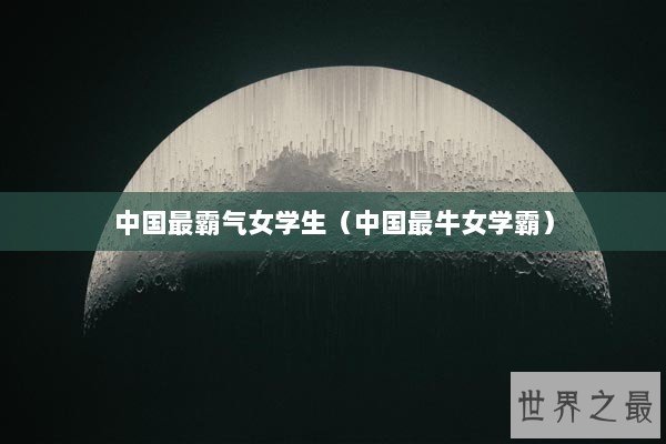 中国最霸气女学生（中国最牛女学霸）
