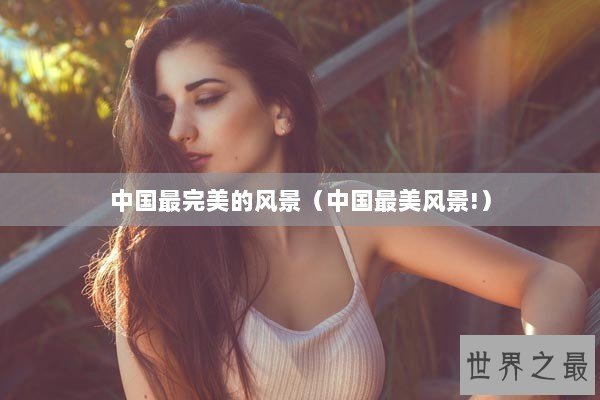 中国最完美的风景（中国最美风景!）