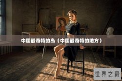 中国最奇特的岛（中国最奇特的地方）