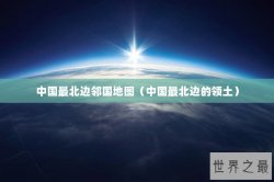 中国最北边邻国地图（中国最北边的领土）
