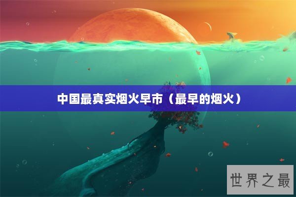 中国最真实烟火早市（最早的烟火）