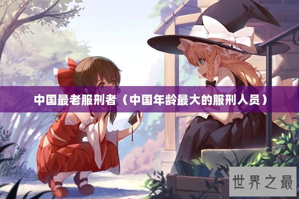 中国最老服刑者（中国年龄最大的服刑人员）
