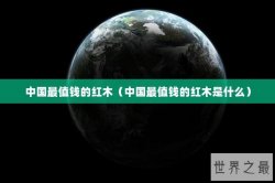 中国最值钱的红木（中国最值钱的红木是什么）