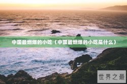 中国最燃爆的小吃（中国最燃爆的小吃是什么）