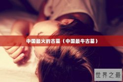 中国最火的古墓（中国最牛古墓）