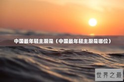 中国最年轻主厨是（中国最年轻主厨是哪位）