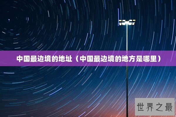 中国最边境的地址（中国最边境的地方是哪里）