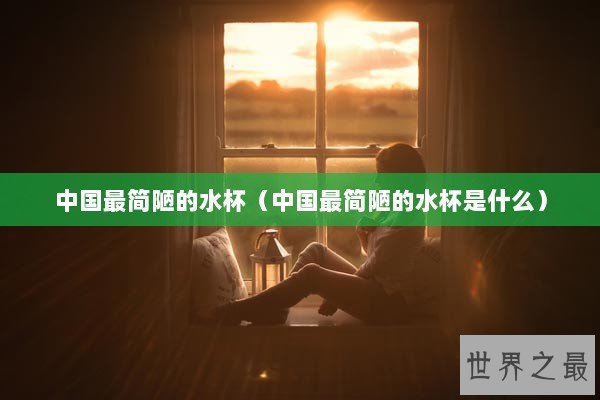 中国最简陋的水杯（中国最简陋的水杯是什么）