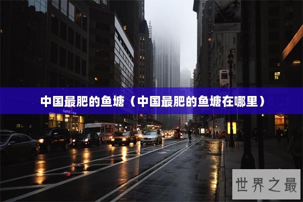 中国最肥的鱼塘（中国最肥的鱼塘在哪里）