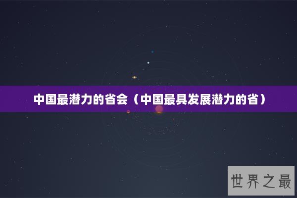 中国最潜力的省会（中国最具发展潜力的省）
