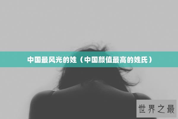 中国最风光的姓（中国颜值最高的姓氏）