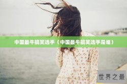中国最牛搞笑选手（中国最牛搞笑选手是谁）
