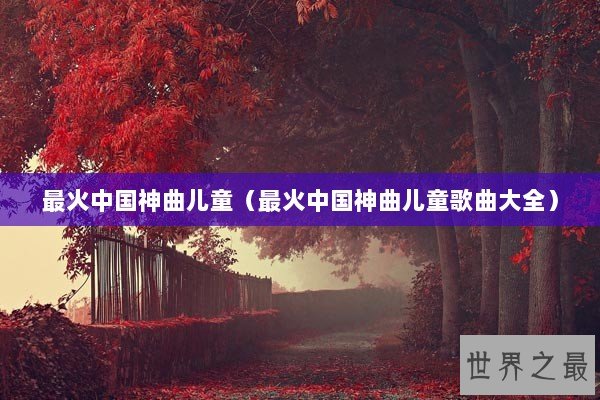 最火中国神曲儿童（最火中国神曲儿童歌曲大全）
