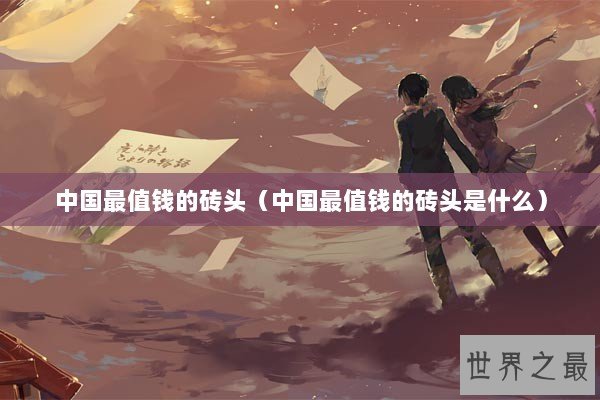 中国最值钱的砖头（中国最值钱的砖头是什么）