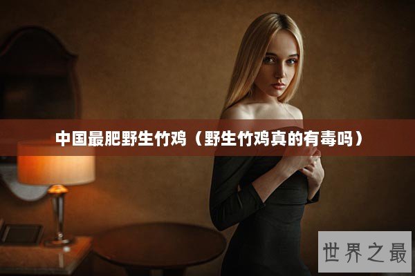 中国最肥野生竹鸡（野生竹鸡真的有毒吗）