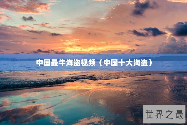 中国最牛海盗视频（中国十大海盗）
