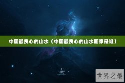 中国最良心的山水（中国最良心的山水画家是谁）
