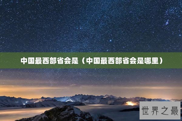 中国最西部省会是（中国最西部省会是哪里）