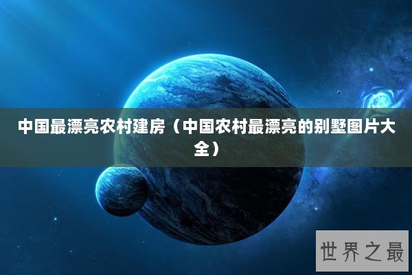 中国最漂亮农村建房（中国农村最漂亮的别墅图片大全）