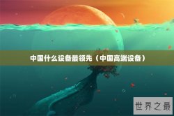 中国什么设备最领先（中国高端设备）