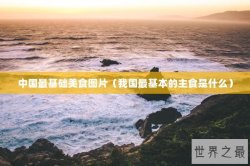 中国最基础美食图片（我国最基本的主食是什么）