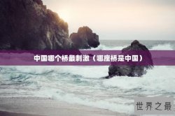中国哪个桥最刺激（哪座桥是中国）