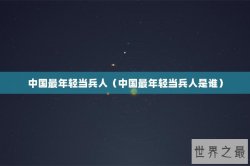 中国最年轻当兵人（中国最年轻当兵人是谁）