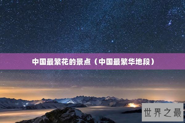 中国最繁花的景点（中国最繁华地段）