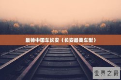 最帅中国车长安（长安最美车型）