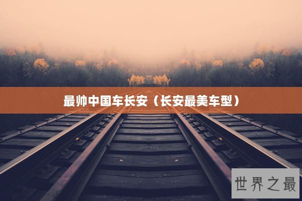 最帅中国车长安（长安最美车型）