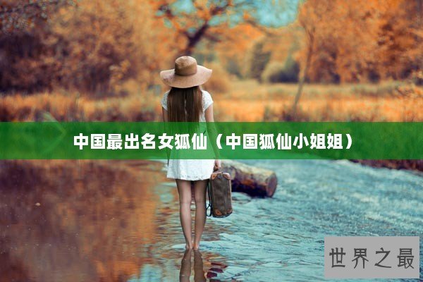 中国最出名女狐仙(中国狐仙小姐姐) 中国最出名女狐仙(中国狐仙小姐姐)